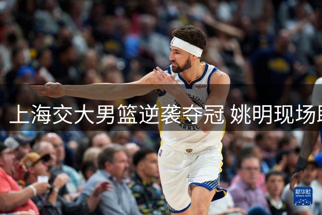 上海交大男篮逆袭夺冠 姚明现场助威母校
