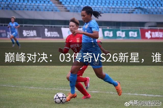巅峰对决：03传奇VS26新星，谁主沉浮？