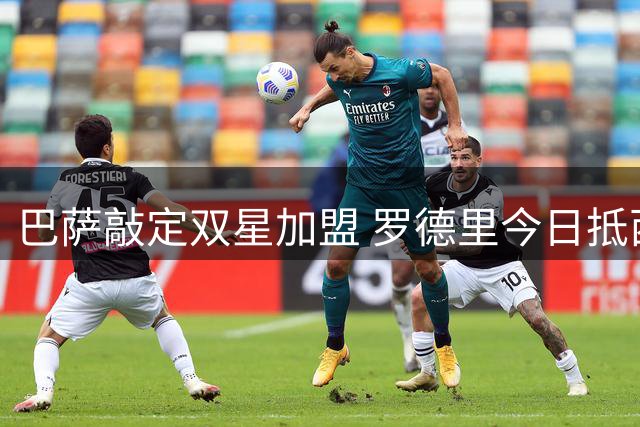巴萨敲定双星加盟 罗德里今日抵西体检在即