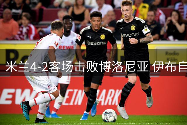 米兰4-2客场击败博洛尼亚 伊布自摆乌龙后破门