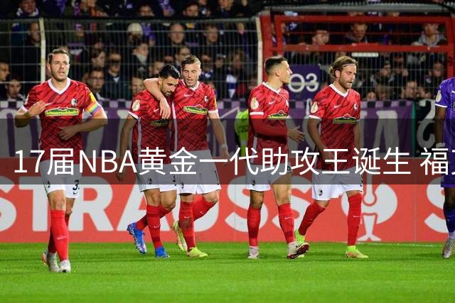 17届NBA黄金一代助攻王诞生 福克斯领衔米切尔阿德巴约进前五